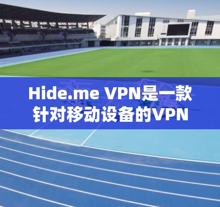 Hide.me VPN是一款针对移动设备的VPN服务,它不仅提供了加密、无痕、安全等多种功能,还特别关注用户的隐私保护。以下是Hide.me VPN在隐私方面的主要功能和设置方式