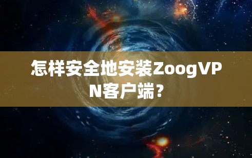 怎样安全地安装ZoogVPN客户端?
