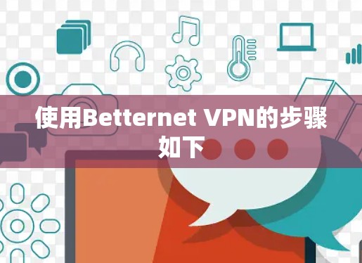 使用Betternet VPN的步骤如下