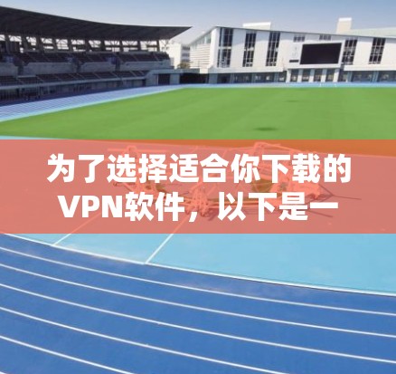 为了选择适合你下载的VPN软件，以下是一些步骤性的建议