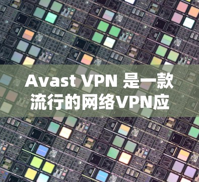 Avast VPN 是一款流行的网络VPN应用，它在速度和安全方面都表现非常出色。以下是一些关于 Avast VPN 的速度体验的综合信息，以及如何提升其性能的建议