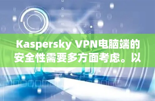 Kaspersky VPN电脑端的安全性需要多方面考虑。以下是一些关键点,帮助你更好地保护自己