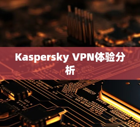 Kaspersky VPN体验分析