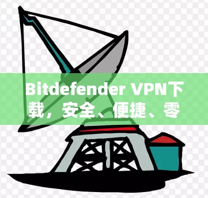 Bitdefender VPN下载,安全、便捷、零风险