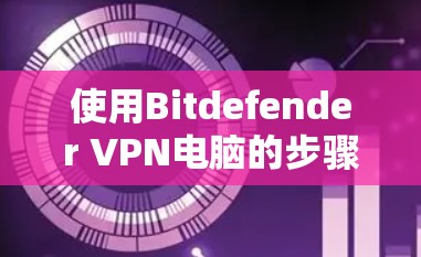 使用Bitdefender VPN电脑的步骤如下