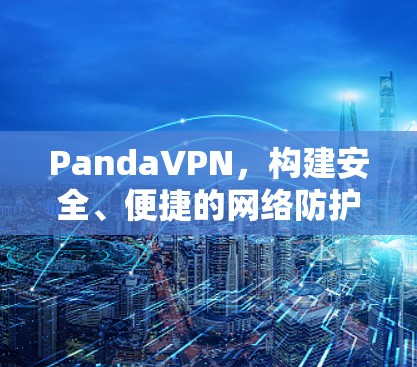 PandaVPN，构建安全、便捷的网络防护新标准