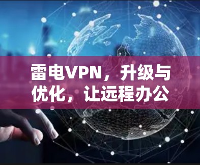 雷电VPN，升级与优化，让远程办公更高效