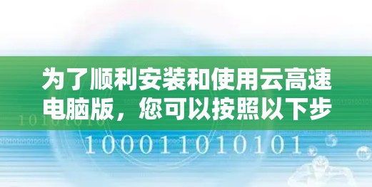 为了顺利安装和使用云高速电脑版,您可以按照以下步骤进行