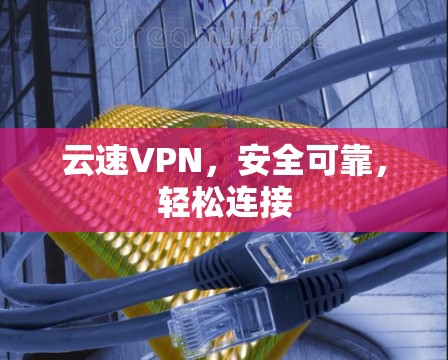 云速VPN,安全可靠,轻松连接