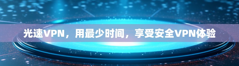 光速VPN,用最少时间,享受安全VPN体验