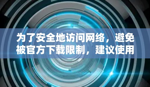 为了安全地访问网络,避免被官方下载限制,建议使用NetVid。NetVid提供免费的网络翻译、搜索功能和网络访问,适合日常使用。以下是使用NetVid的步骤