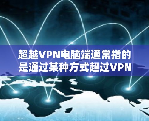 超越VPN电脑端通常指的是通过某种方式超过VPN的端点访问权限或防火墙限制,以便访问更高级或更敏感的计算机资源。以下是一些可能的方法和步骤,帮助您超越VPN电脑端
