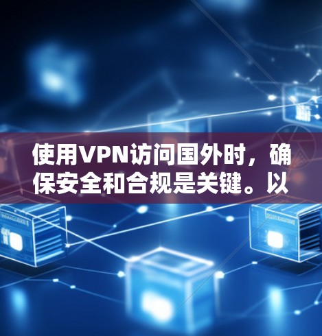 使用VPN访问国外时，确保安全和合规是关键。以下是一些步骤和建议