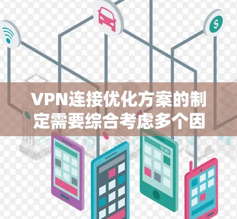 VPN连接优化方案的制定需要综合考虑多个因素,以确保安全、高效和稳定。以下是一个系统化的优化方案