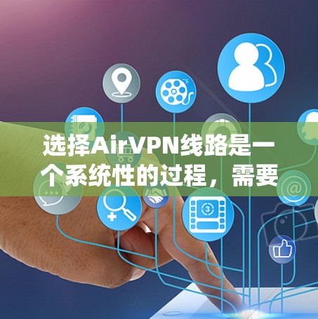 选择AirVPN线路是一个系统性的过程，需要综合考虑多个因素。以下是一步步的指南，帮助你做出明智的选择