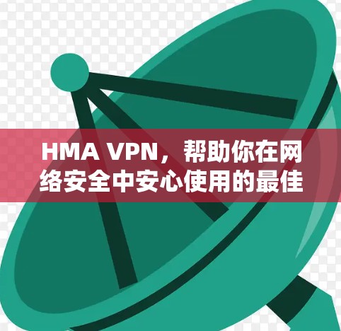 HMA VPN，帮助你在网络安全中安心使用的最佳选择