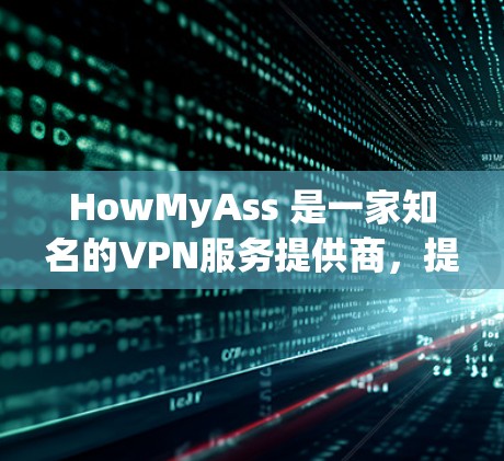 HowMyAss 是一家知名的VPN服务提供商,提供多种服务器和服务,帮助用户实现远程办公、VPN旅行和网络连接。以下是用户如何选择 HowMyAss VPN 服务器的详细指南