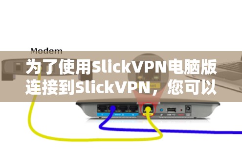 为了使用SlickVPN电脑版连接到SlickVPN,您可以按照以下步骤进行操作
