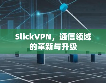 SlickVPN,通信领域的革新与升级