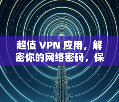 超值 VPN 应用，解密你的网络密码，保护你的隐私