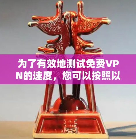 为了有效地测试免费VPN的速度，您可以按照以下步骤进行操作