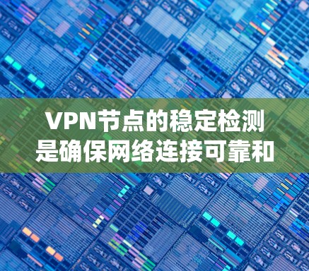 VPN节点的稳定检测是确保网络连接可靠和安全的重要步骤。以下是一个系统化的总结，帮助你理解和掌握这一过程