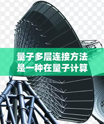 量子多层连接方法是一种在量子计算系统中构建多层级的量子网络，旨在通过多种连接方式提升系统的性能。以下是对该方法的详细介绍