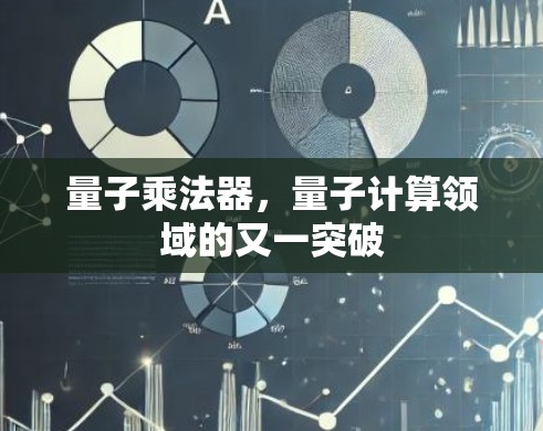 量子乘法器，量子计算领域的又一突破