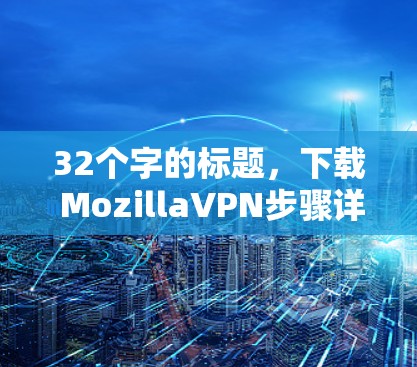 32个字的标题，下载 MozillaVPN步骤详解