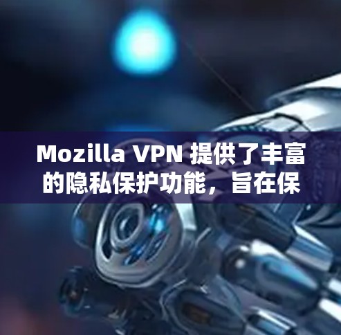 Mozilla VPN 提供了丰富的隐私保护功能,旨在保护用户的数据和隐私。以下是对Mozilla VPN 在隐私保护方面的分析