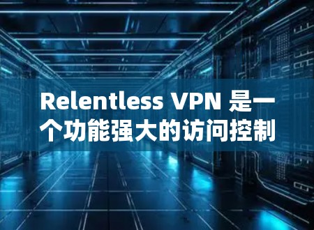 Relentless VPN 是一个功能强大的访问控制软件，主要用于保护用户数据和网络访问。它支持多种升级方式，包括软件更新、API服务升级、云部署升级和定制服务升级。以下是详细的升级方法