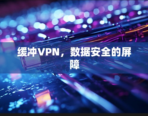 缓冲VPN,数据安全的屏障