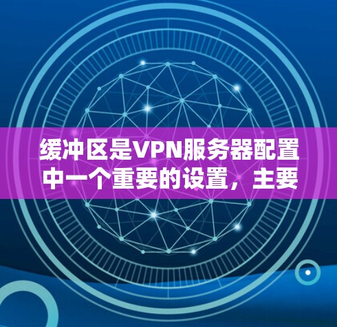 缓冲区是VPN服务器配置中一个重要的设置,主要用于缓存连接请求,防止网络中断。以下是缓冲区配置的详细步骤