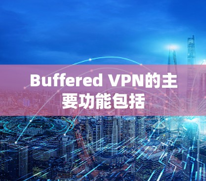 Buffered VPN的主要功能包括