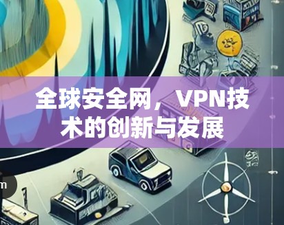 全球安全网，VPN技术的创新与发展