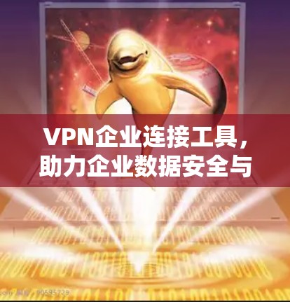 VPN企业连接工具,助力企业数据安全与高效运营