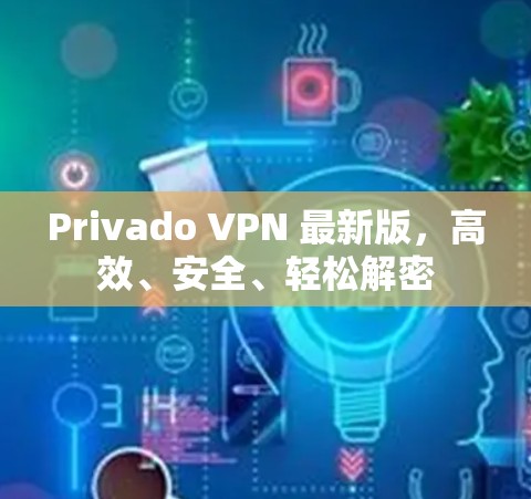 Privado VPN 最新版,高效、安全、轻松解密