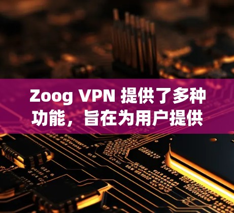 Zoog VPN 提供了多种功能，旨在为用户提供安全、便捷的VPN连接。以下是对其功能的详细分析