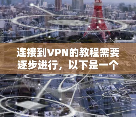 连接到VPN的教程需要逐步进行,以下是一个清晰的步骤指南
