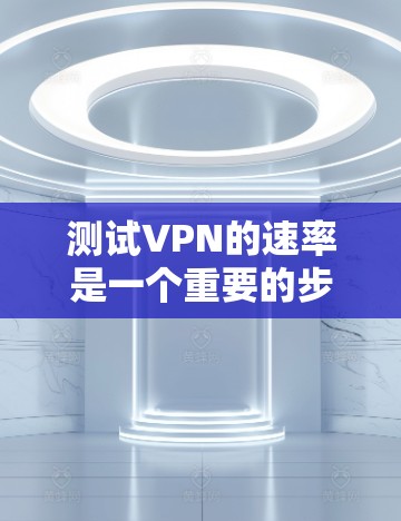 测试VPN的速率是一个重要的步骤,可以帮助你评估该VPN的速度,并确保你的数据传输是安全且高效的。以下是一个详细的步骤指南,帮助你测试VPN的速率
