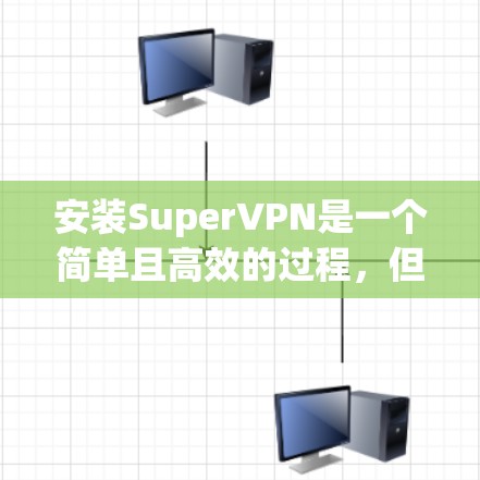 安装SuperVPN是一个简单且高效的过程,但为了确保成功,以下是一步步的教程