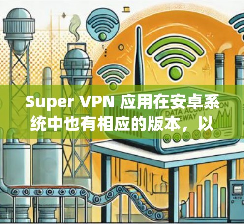 Super VPN 应用在安卓系统中也有相应的版本,以下是一些常见的安卓 Super VPN 应用