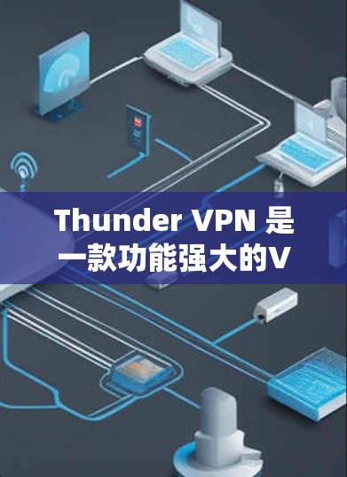Thunder VPN 是一款功能强大的VPN服务，专为用户提供安全、可靠、高效的信息传输。以下是Thunder VPN 的最新版本更新和相关信息