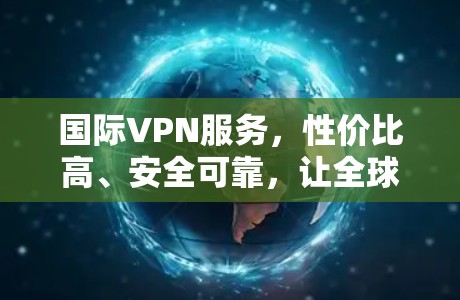 国际VPN服务,性价比高、安全可靠,让全球用户轻松上网