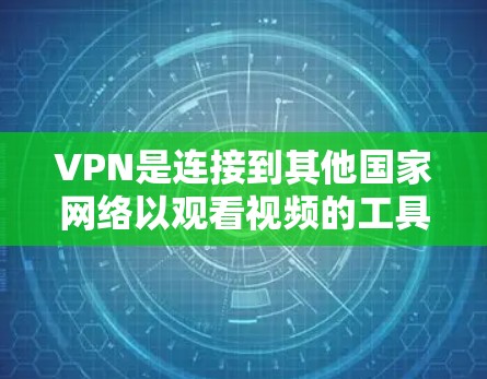 VPN是连接到其他国家网络以观看视频的工具,但使用时需谨慎。以下是详细的步骤和建议