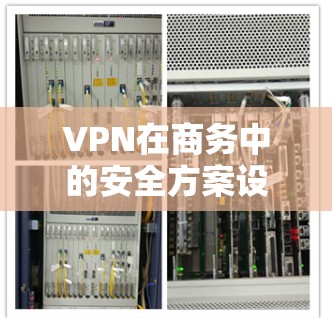 VPN在商务中的安全方案设计需要综合考虑多个方面,以确保在使用过程中不涉及安全风险。以下是一个全面的方案