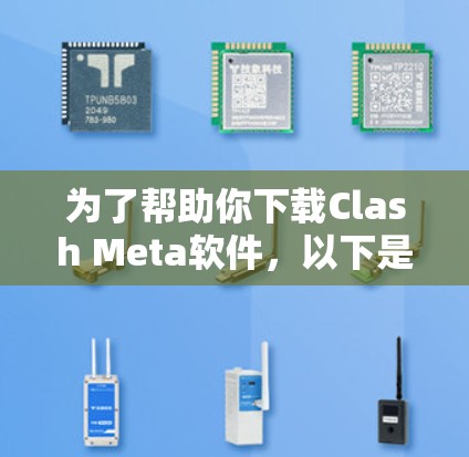 为了帮助你下载Clash Meta软件，以下是一些步骤和建议