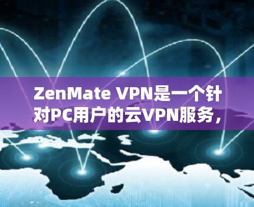 ZenMate VPN是一个针对PC用户的云VPN服务，提供多种加密方案和安全功能，旨在提供可靠和高效的网络连接体验。以下是对ZenMate VPN体验的评测