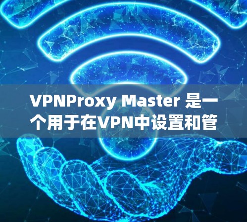 VPNProxy Master 是一个用于在VPN中设置和管理连接的工具，可以帮助用户控制IP地址和端口。以下是使用VPNProxy Master 进行连接测试的步骤说明