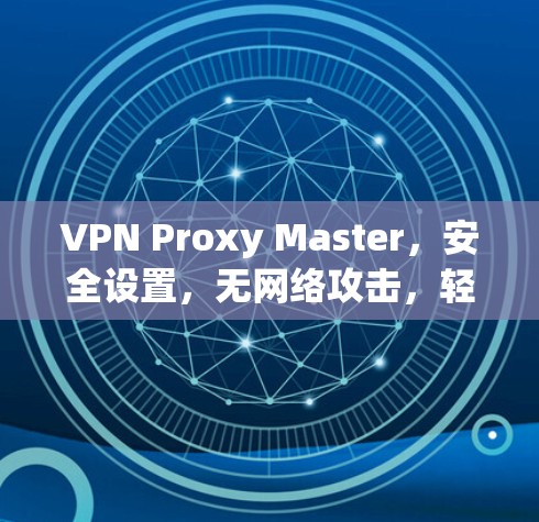 VPN Proxy Master,安全设置,无网络攻击,轻松连接
